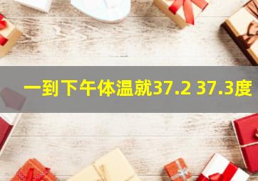 一到下午体温就37.2 37.3度